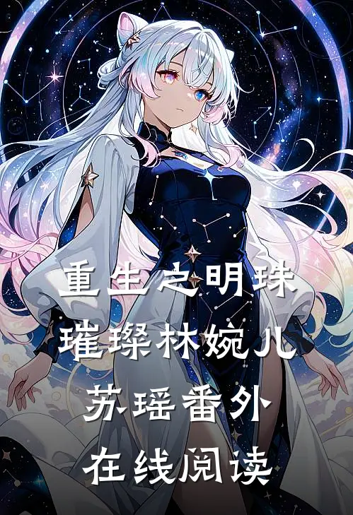 重生之明珠璀璨林婉儿苏瑶 番外在线阅读
