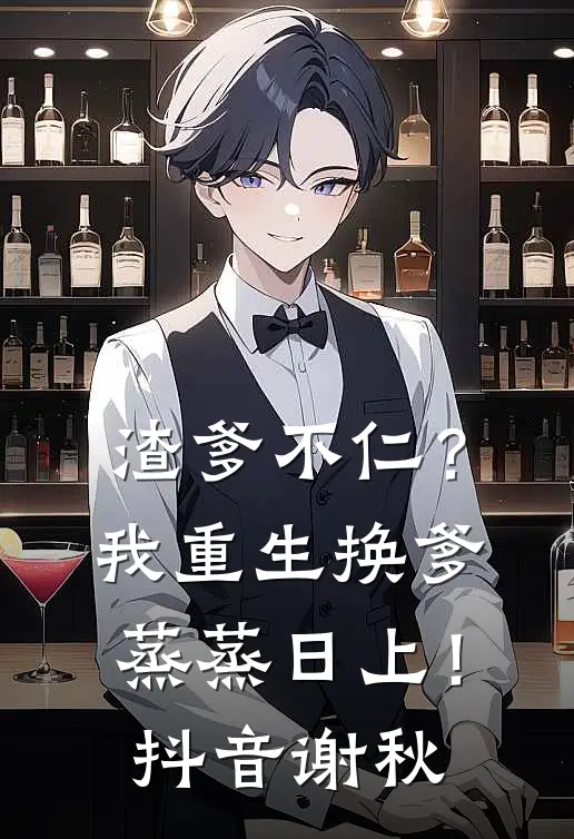渣爹不仁？我重生换爹蒸蒸日上！抖音谢秋