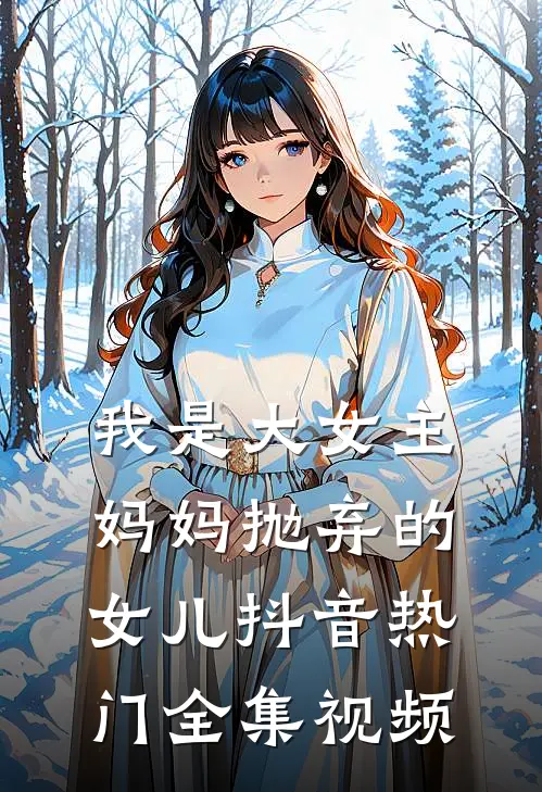 我是大女主妈妈抛弃的女儿抖音热门 全集视频