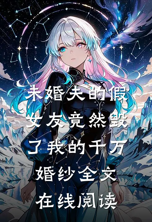 未婚夫的假女友竟然毁了我的千万婚纱全文在线阅读