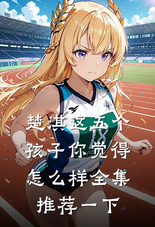 楚淇这五个孩子你觉得怎么样全集推荐一下