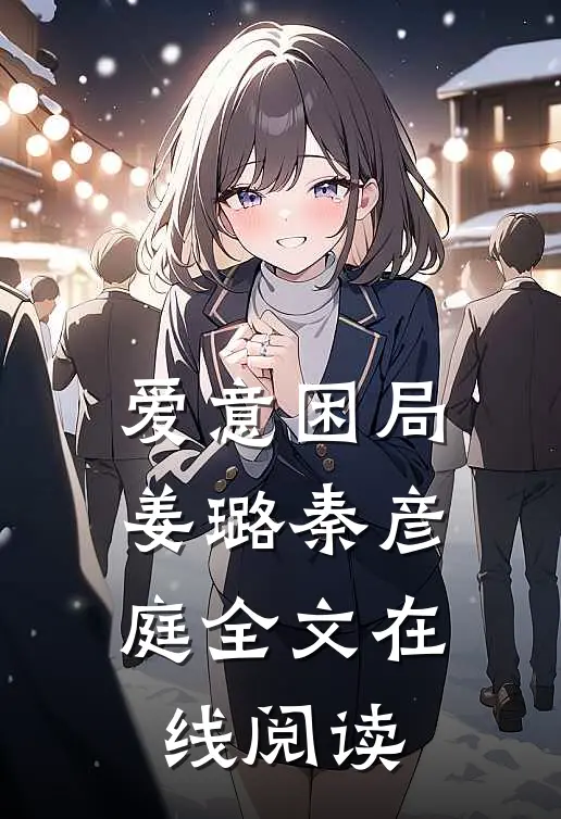 爱意困局姜璐秦彦庭全文在线阅读