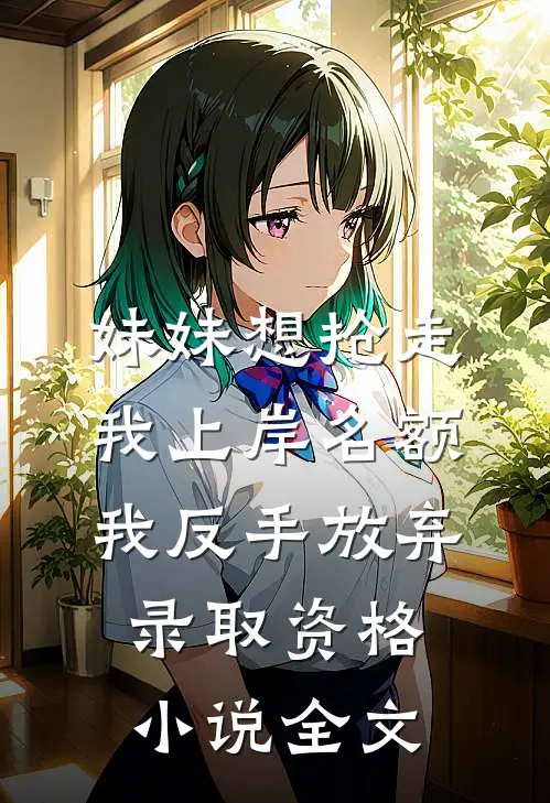妹妹想抢走我上岸名额，我反手放弃录取资格小说全文