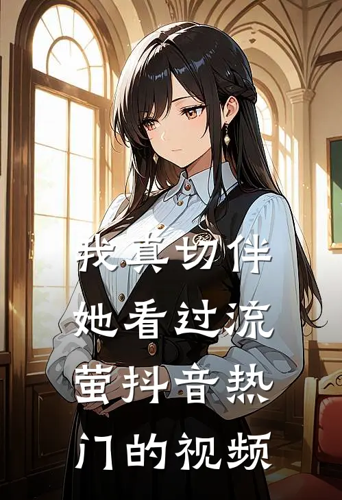 我真切伴她看过流萤抖音热门的视频