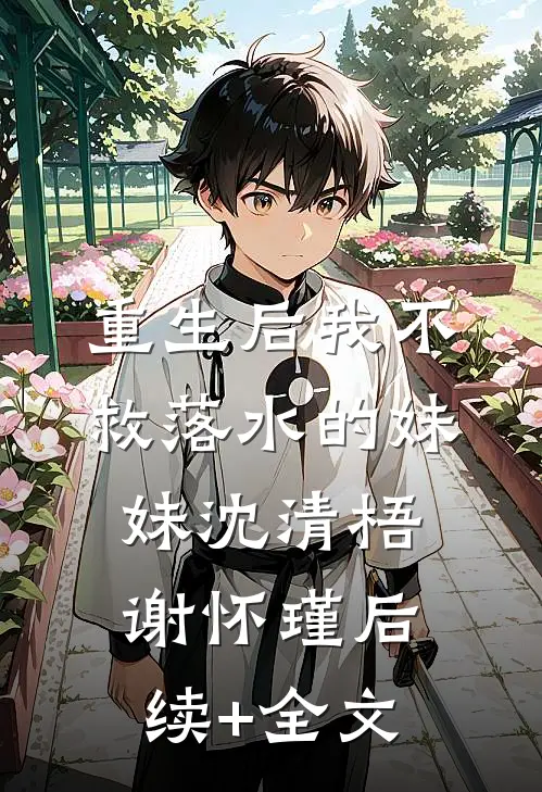重生后我不救落水的妹妹沈清梧谢怀瑾后续+全文