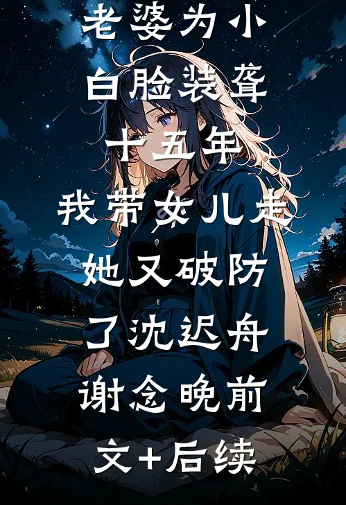 老婆为小白脸装聋十五年，我带女儿走她又破防了沈迟舟谢念晚前文+后续