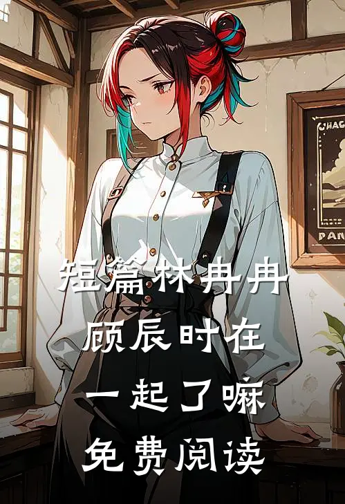 短篇林冉冉顾辰时在一起了嘛免费阅读