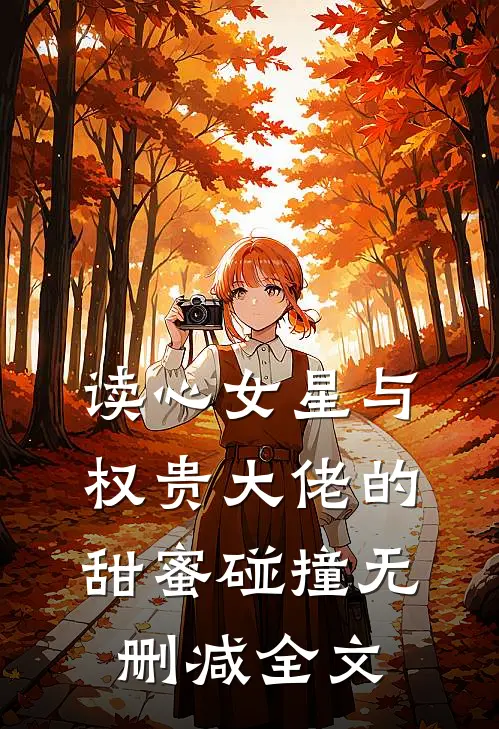 读心女星与权贵大佬的甜蜜碰撞无删减全文