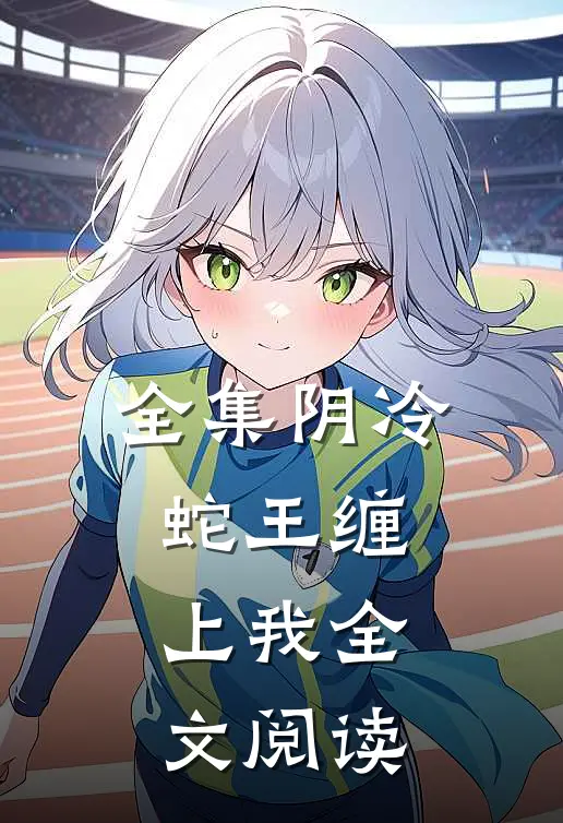 全集阴冷蛇王缠上我全文阅读