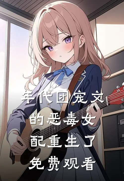 年代团宠文的恶毒女配重生了免费观看
