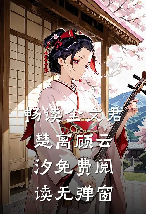 畅读全文君楚离顾云汐免费阅读无弹窗