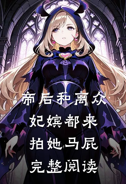 帝后和离众妃嫔都来拍她马屁完整阅读