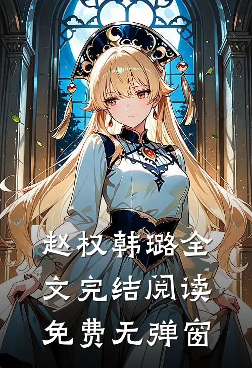 赵权韩璐全文完结阅读免费无弹窗