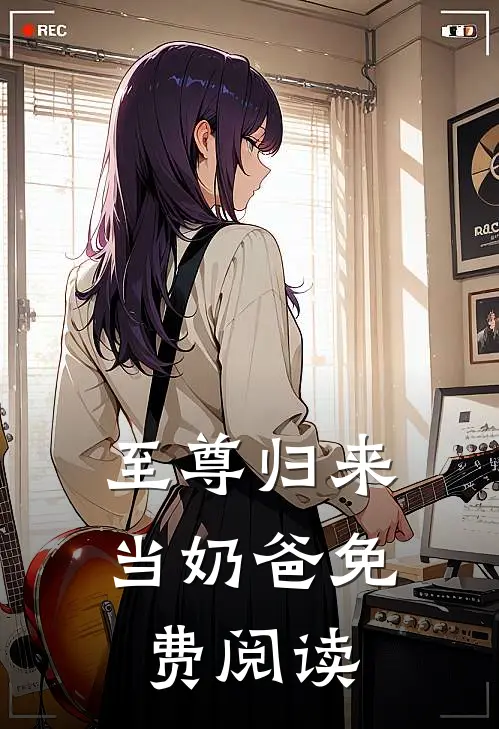 至尊归来当奶爸免费阅读