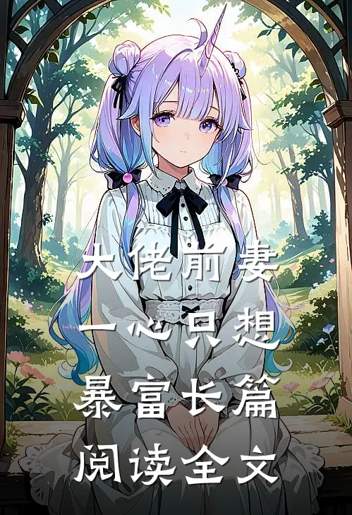 大佬前妻一心只想暴富长篇阅读全文