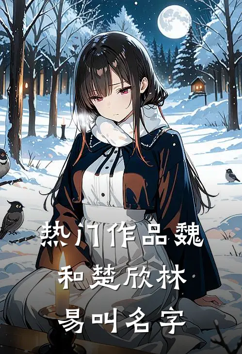 热门作品魏和楚欣林易叫名字