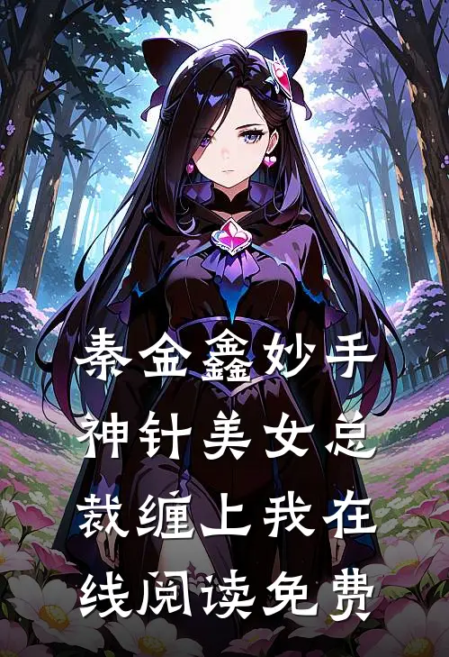 秦金鑫妙手神针美女总裁缠上我在线阅读免费