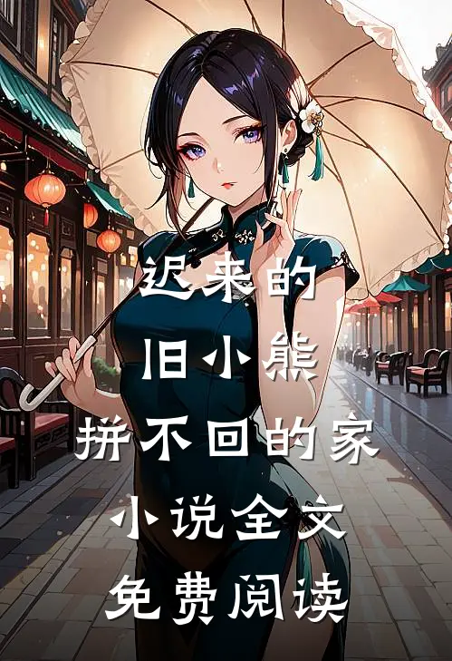 迟来的旧小熊，拼不回的家小说全文免费阅读