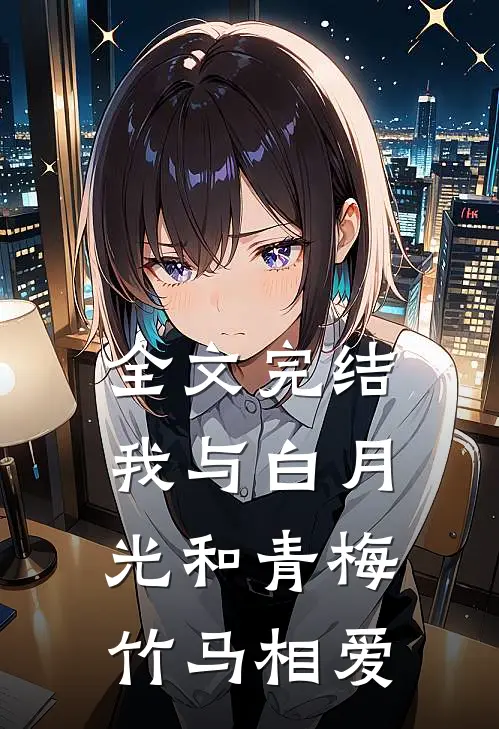 全文完结我与白月光和青梅竹马相爱