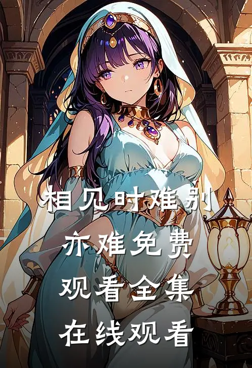 相见时难别亦难免费观看全集在线观看