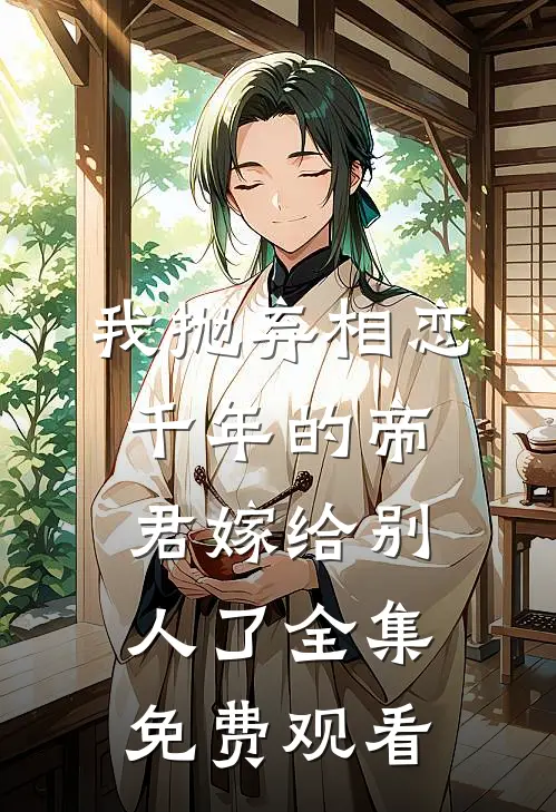 我抛弃相恋千年的帝君嫁给别人了 全集免费观看