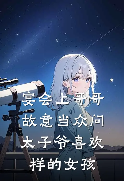 宴会上哥哥故意当众问太子爷喜欢样的女孩