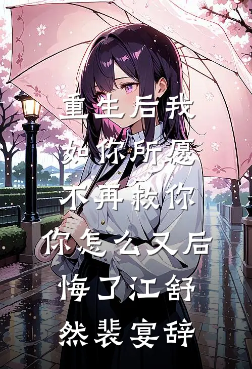 重生后我如你所愿不再救你，你怎么又后悔了江舒然裴宴辞