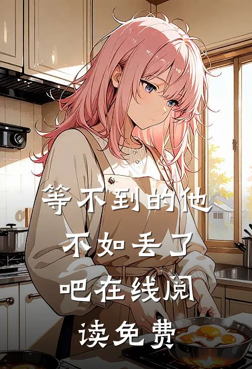 等不到的他,不如丢了吧在线阅读免费