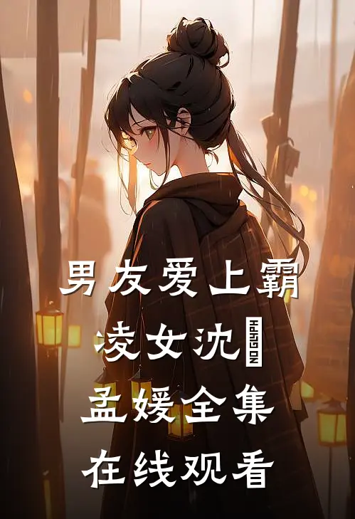 男友爱上霸凌女沈璟孟媛 全集在线观看