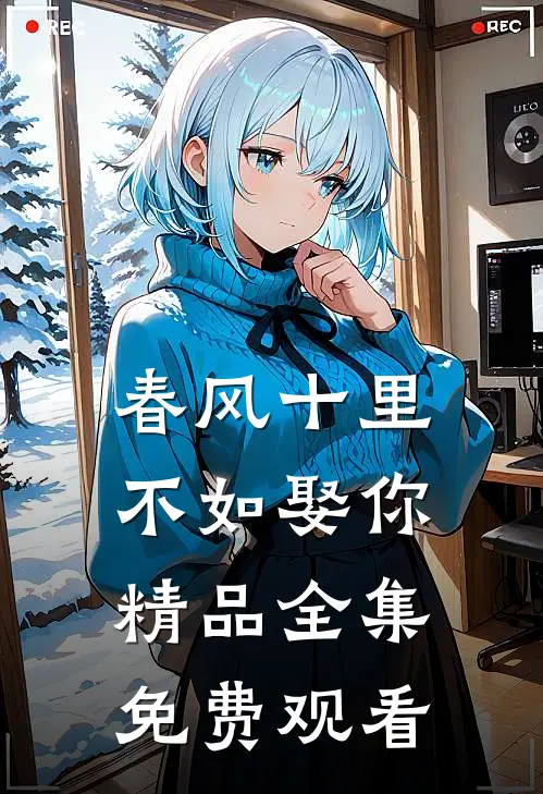春风十里不如娶你精品全集免费观看