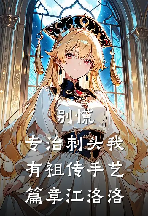 别慌，专治刺头我有祖传手艺篇章江洛洛