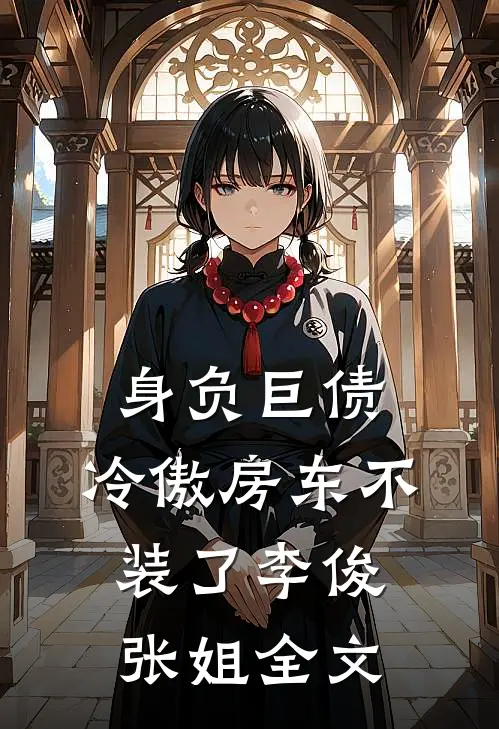 身负巨债，冷傲房东不装了李俊张姐全文