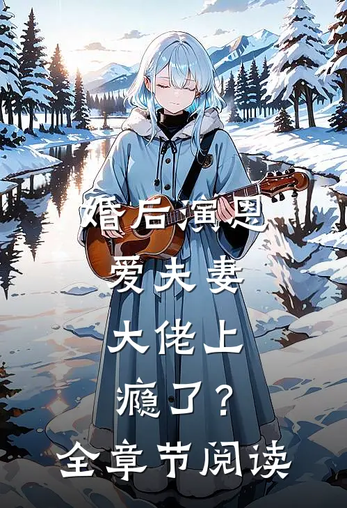 婚后演恩爱夫妻，大佬上瘾了？全章节阅读