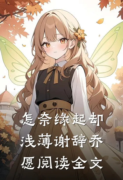 怎奈缘起却浅薄谢辞乔愿阅读全文