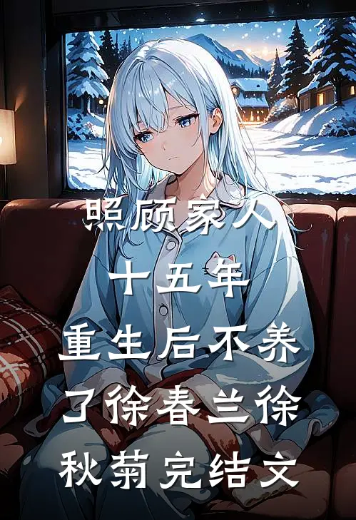 照顾家人十五年，重生后不养了徐春兰徐秋菊完结文