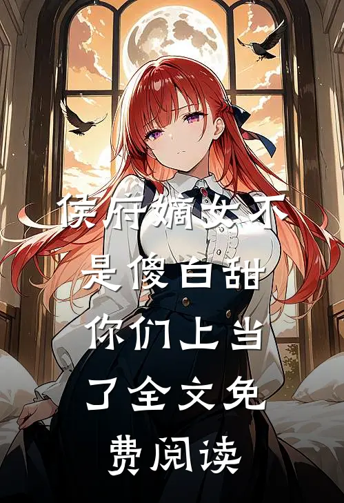 侯府嫡女不是傻白甜，你们上当了全文免费阅读