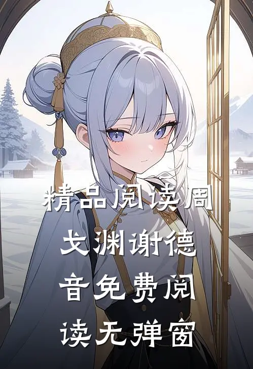精品阅读周戈渊谢德音免费阅读无弹窗