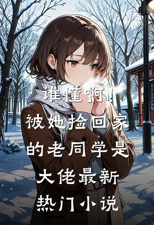 谁懂啊！被她捡回家的老同学是大佬最新热门小说
