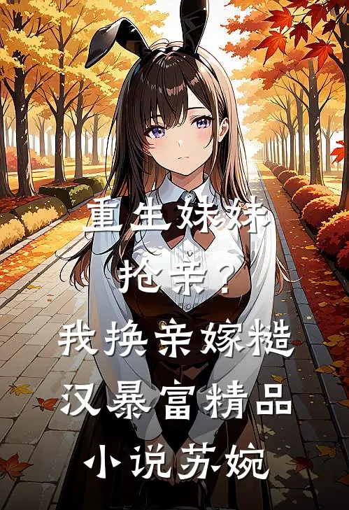 重生妹妹抢亲？我换亲嫁糙汉暴富精品小说苏婉
