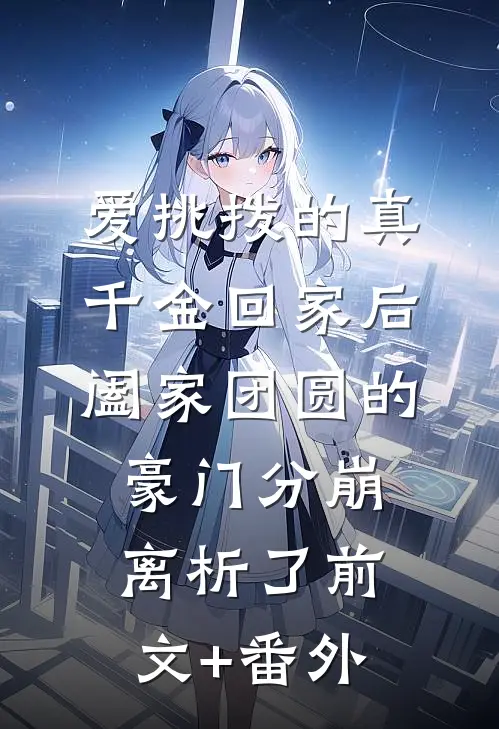 爱挑拨的真千金回家后，阖家团圆的豪门分崩离析了前文+番外