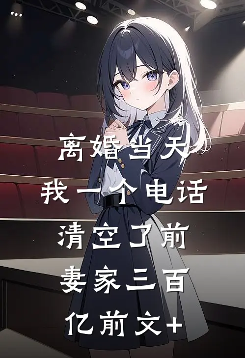 离婚当天，我一个电话清空了前妻家三百亿前文+