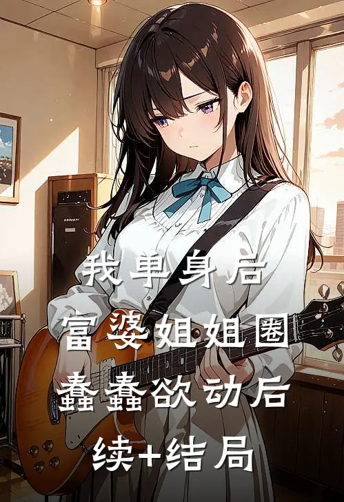 我单身后，富婆姐姐圈蠢蠢欲动后续+结局