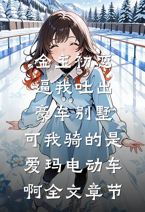 金主初恋逼我吐出豪车别墅，可我骑的是爱玛电动车啊全文章节