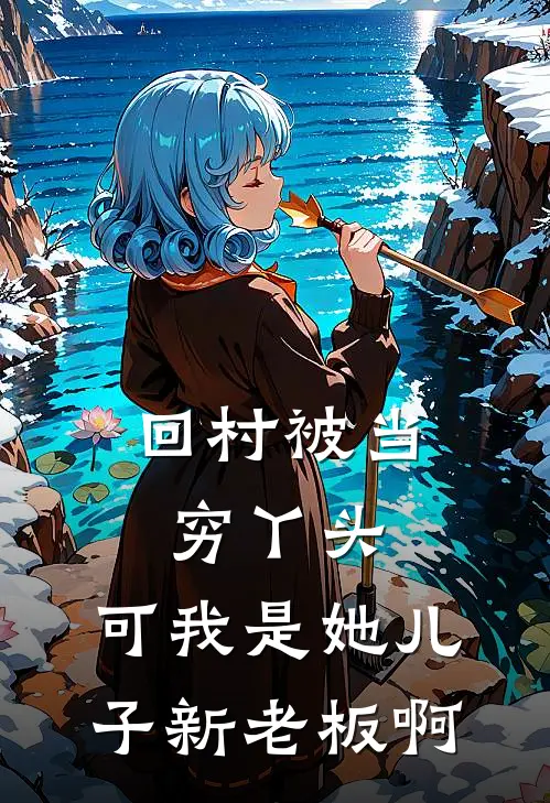回村被当穷丫头，可我是她儿子新老板啊