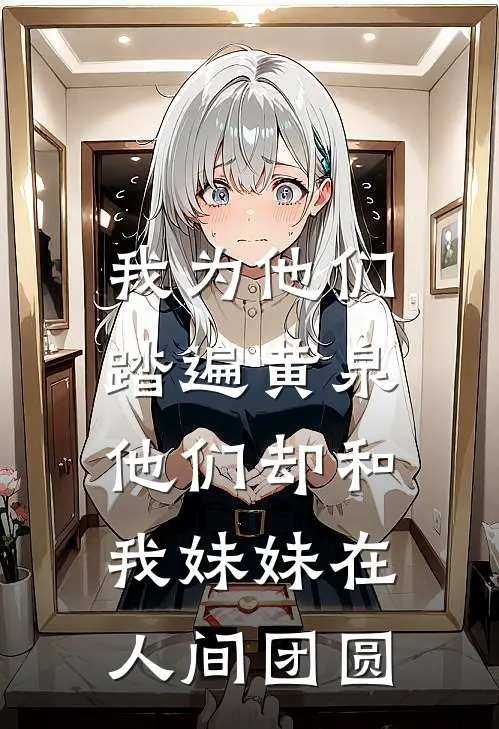 我为他们踏遍黄泉，他们却和我妹妹在人间团圆