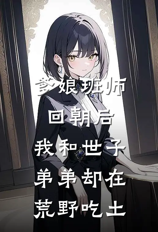 爹娘班师回朝后，我和世子弟弟却在荒野吃土