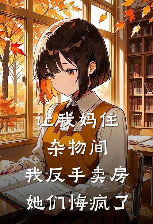 让我妈住杂物间，我反手卖房她们悔疯了