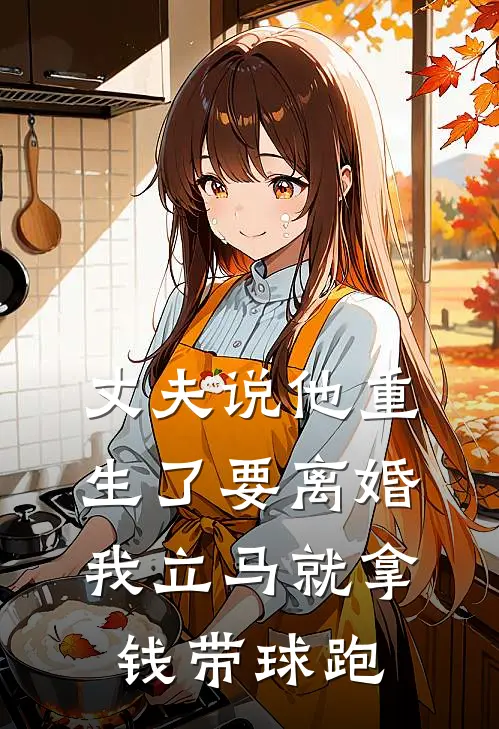 丈夫说他重生了要离婚，我立马就拿钱带球跑