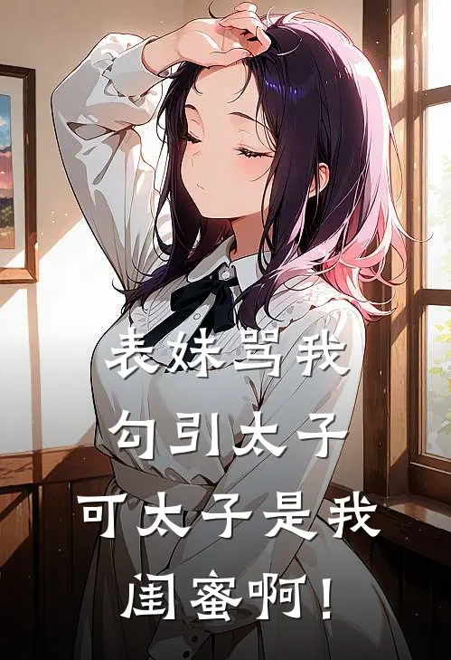 表妹骂我勾引太子，可太子是我闺蜜啊！