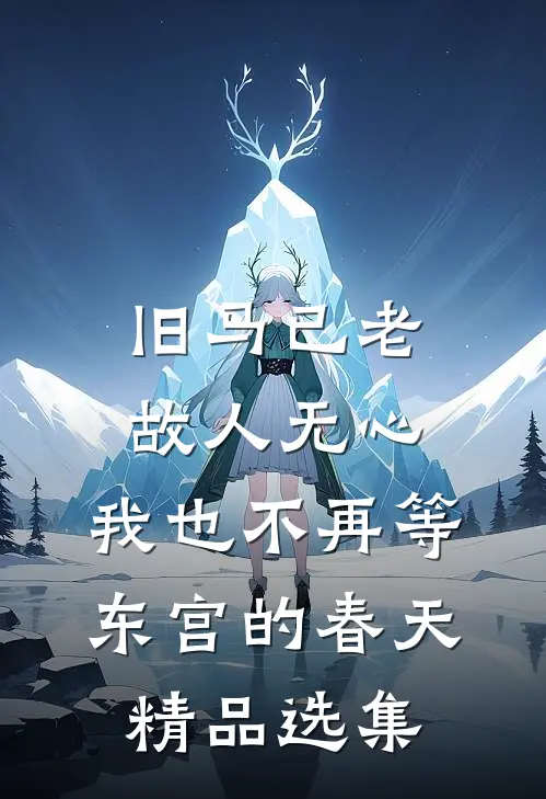 旧马已老，故人无心，我也不再等东宫的春天精品选集